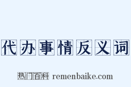 代办事情反义词是什么意思的图片